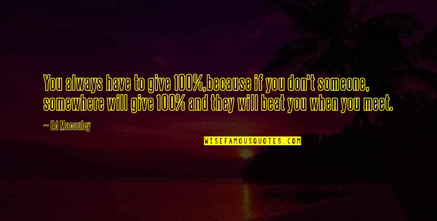 When Will I Meet You Quotes By Ed Macauley: You always have to give 100%,because if you When Will I Meet You Quotes By Ed Macauley: You always have to give 100%,because if you