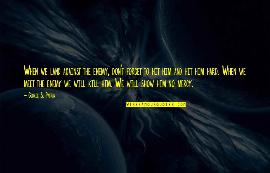 When Will I Meet You Quotes By George S. Patton: When we land against the enemy, don't forget When Will I Meet You Quotes By George S. Patton: When we land against the enemy, don't forget