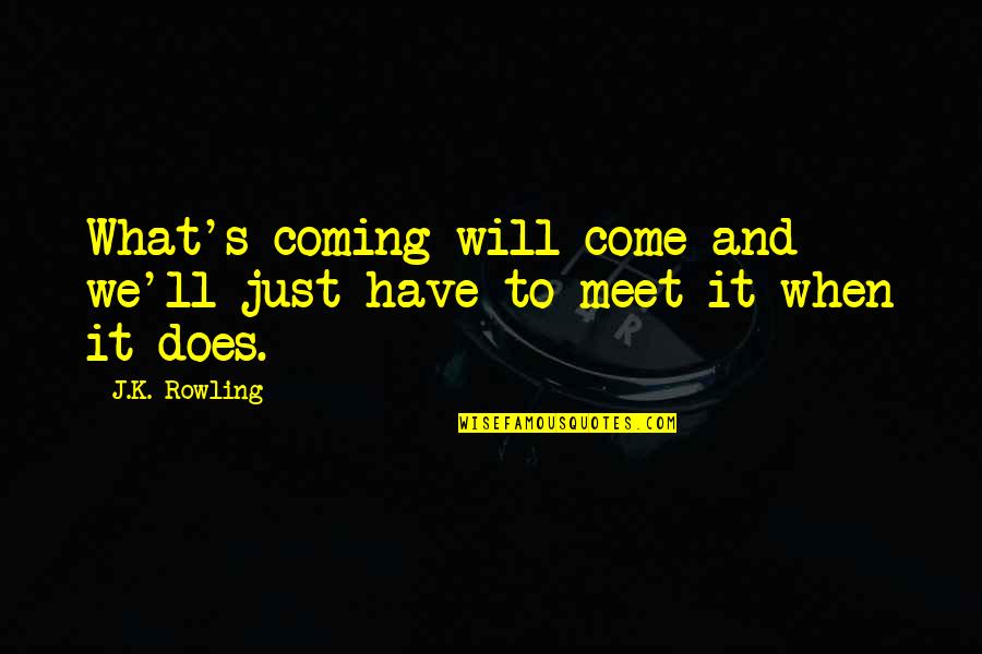 When Will I Meet You Quotes By J.K. Rowling: What's coming will come and we'll just have