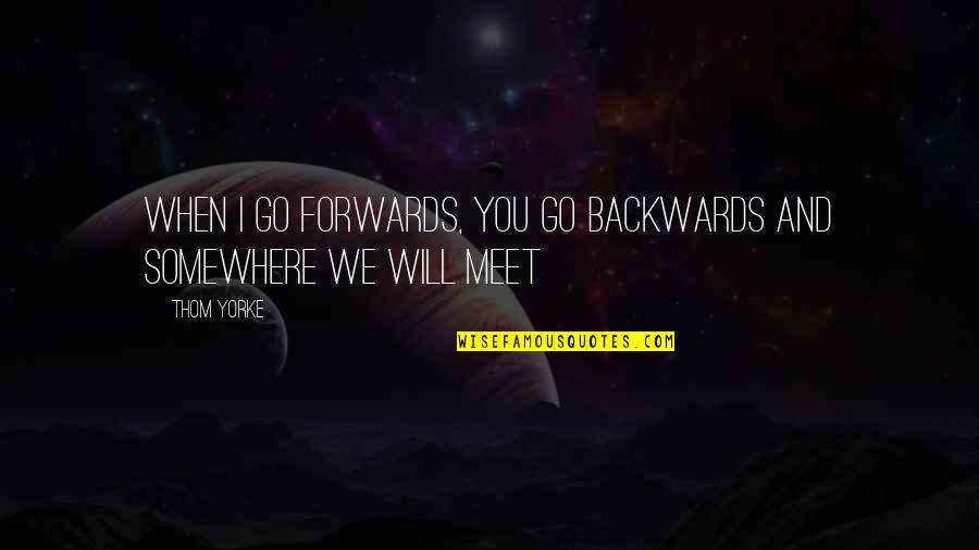 When Will I Meet You Quotes By Thom Yorke: When I go forwards, you go backwards And