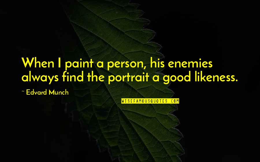 When You A Good Person Quotes By Edvard Munch: When I paint a person, his enemies always