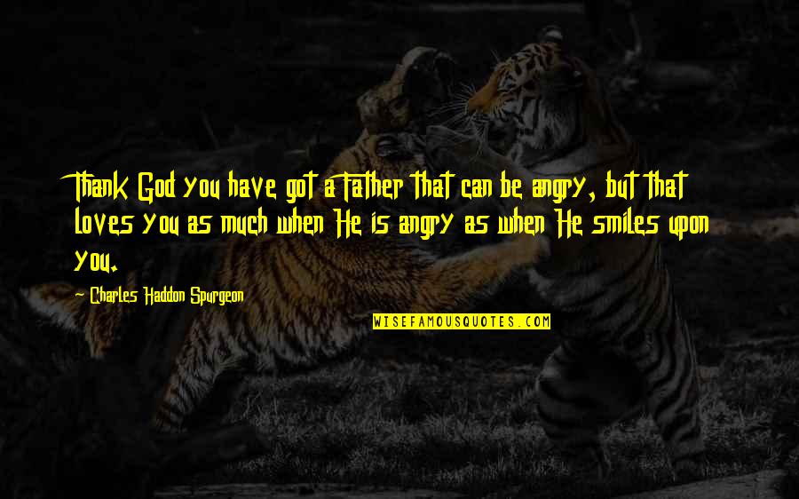 When You Angry Quotes By Charles Haddon Spurgeon: Thank God you have got a Father that