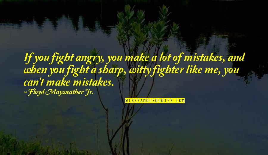 When You Angry Quotes By Floyd Mayweather Jr.: If you fight angry, you make a lot