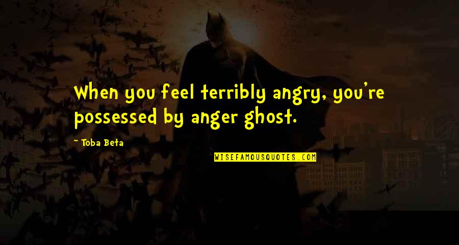 When You Angry Quotes By Toba Beta: When you feel terribly angry, you're possessed by