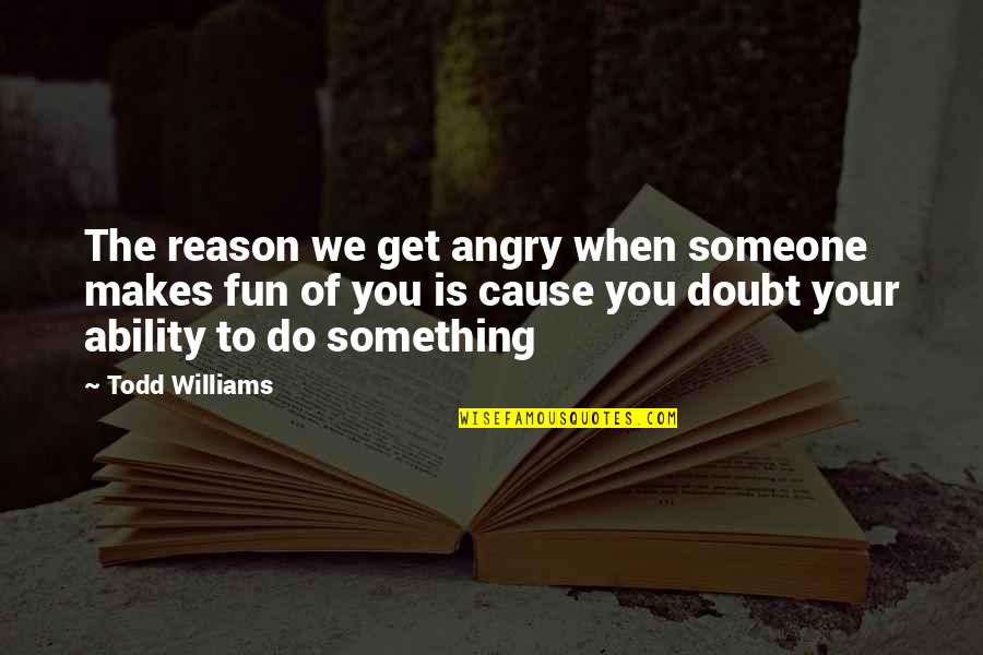 When You Angry Quotes By Todd Williams: The reason we get angry when someone makes