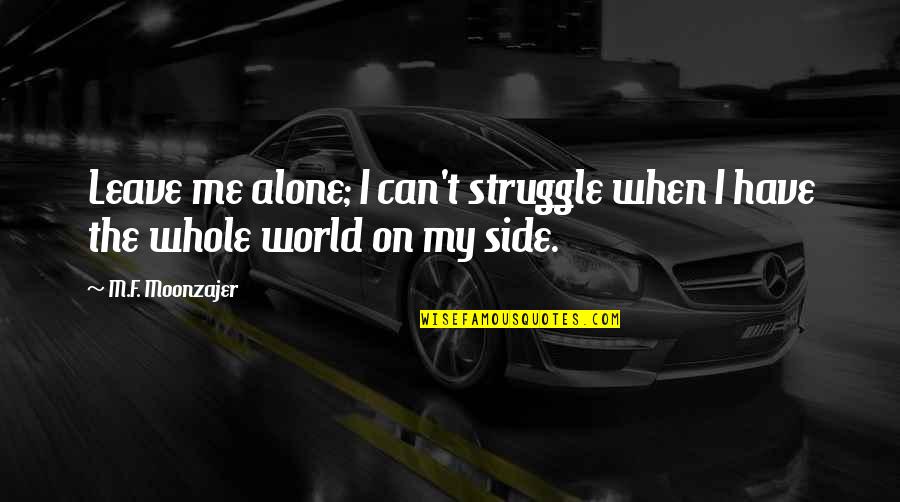When You Are Alone In The World Quotes By M.F. Moonzajer: Leave me alone; I can't struggle when I