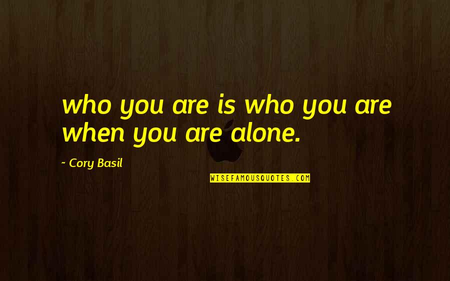 When You Are Alone Quotes By Cory Basil: who you are is who you are when