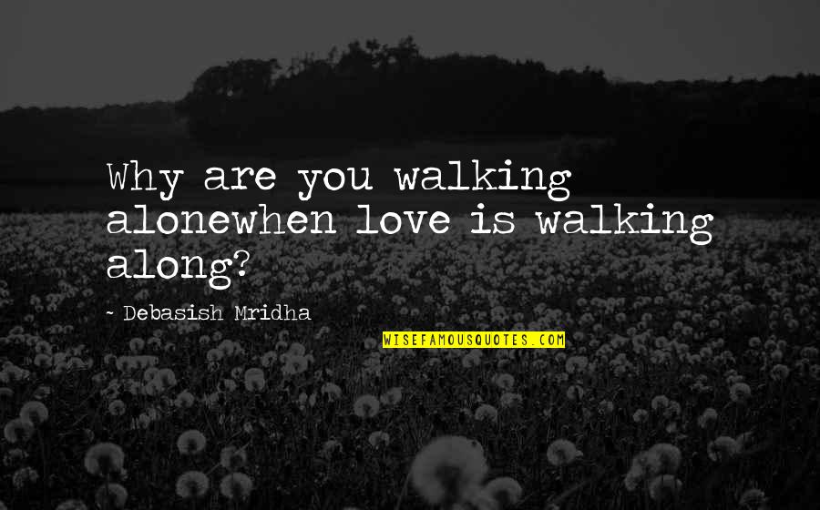 When You Are Alone Quotes By Debasish Mridha: Why are you walking alonewhen love is walking