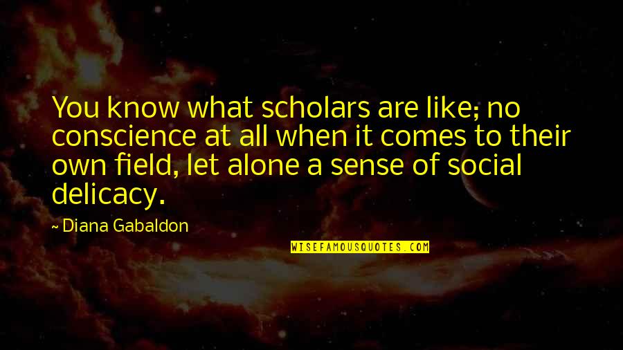 When You Are Alone Quotes By Diana Gabaldon: You know what scholars are like; no conscience