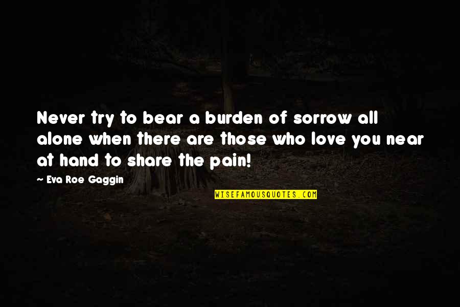 When You Are Alone Quotes By Eva Roe Gaggin: Never try to bear a burden of sorrow