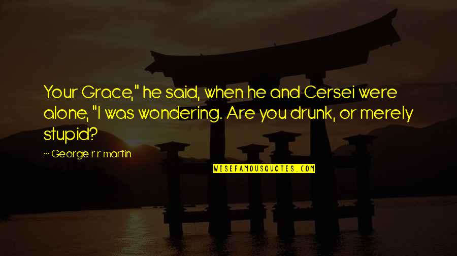 When You Are Alone Quotes By George R R Martin: Your Grace," he said, when he and Cersei