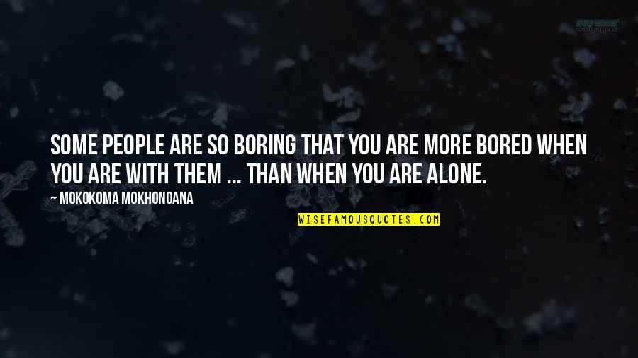 When You Are Alone Quotes By Mokokoma Mokhonoana: Some people are so boring that you are