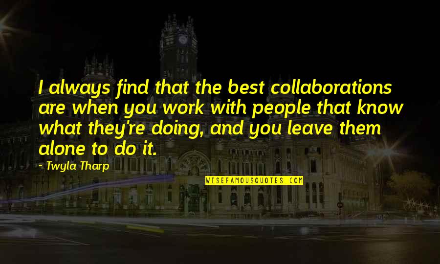 When You Are Alone Quotes By Twyla Tharp: I always find that the best collaborations are