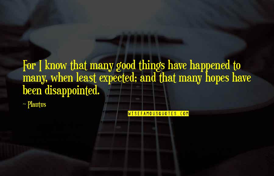 When You Are Disappointed Quotes By Plautus: For I know that many good things have When You Are Disappointed Quotes By Plautus: For I know that many good things have
