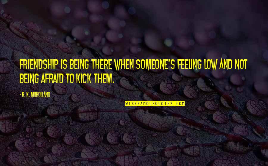 When You Are Feeling Low Quotes By R. K. Milholland: Friendship is being there when someone's feeling low