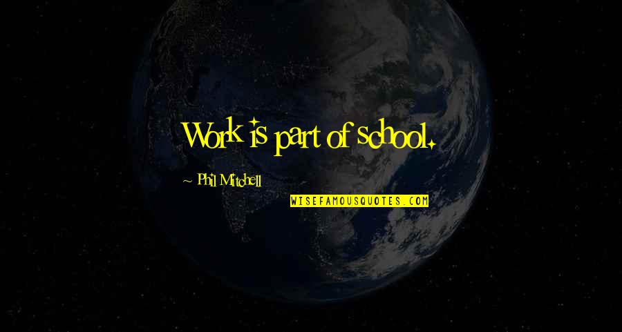 When You Are In A Hole Stop Digging Quotes By Phil Mitchell: Work is part of school. When You Are In A Hole Stop Digging Quotes By Phil Mitchell: Work is part of school.