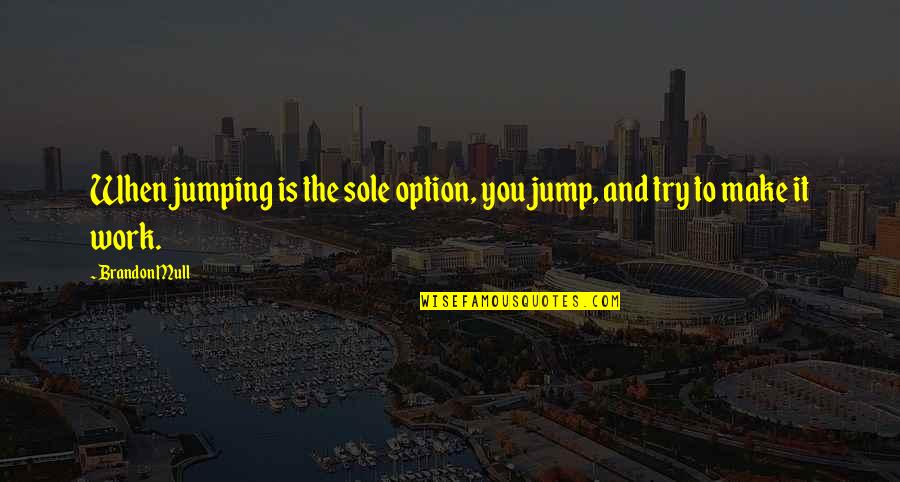 When You Are Just An Option Quotes By Brandon Mull: When jumping is the sole option, you jump,
