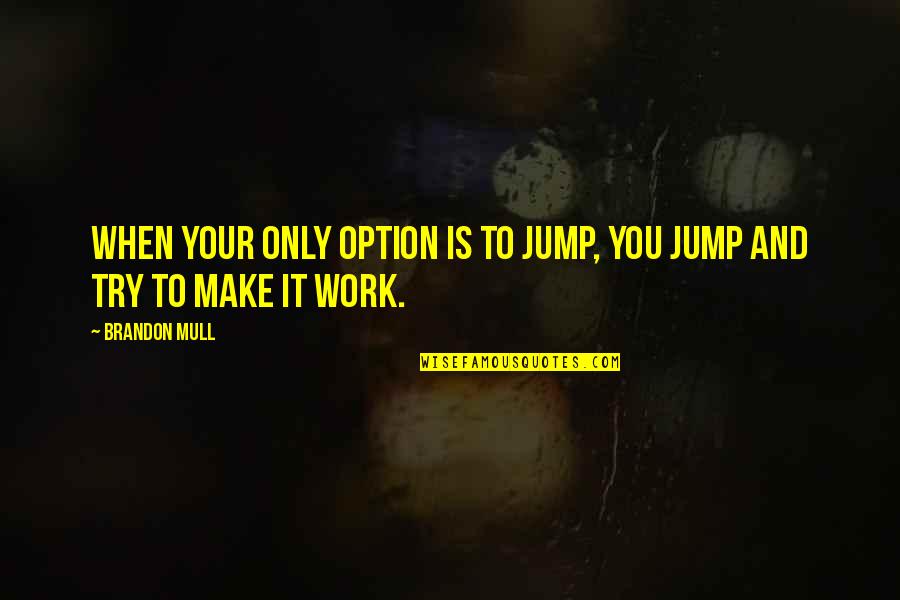 When You Are Just An Option Quotes By Brandon Mull: When your only option is to jump, you