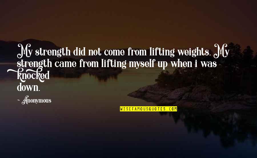 When You Are Knocked Down Quotes By Anonymous: My strength did not come from lifting weights.