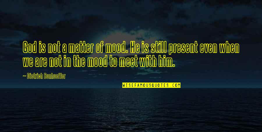 When You Are Not In The Mood Quotes By Dietrich Bonhoeffer: God is not a matter of mood. He