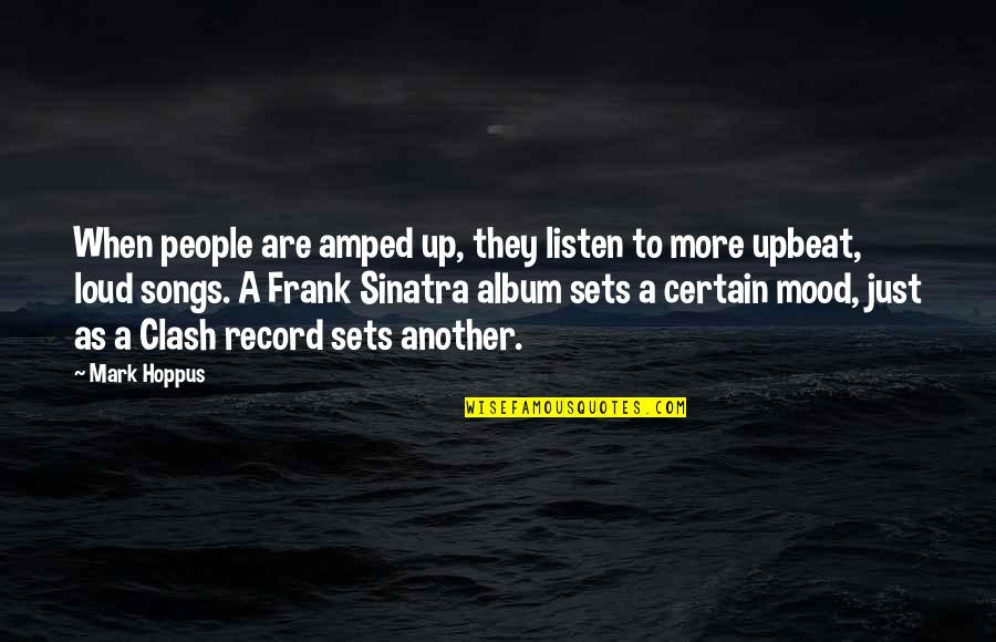 When You Are Not In The Mood Quotes By Mark Hoppus: When people are amped up, they listen to When You Are Not In The Mood Quotes By Mark Hoppus: When people are amped up, they listen to