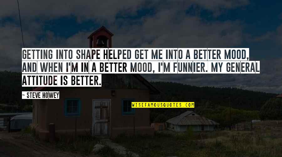 When You Are Not In The Mood Quotes By Steve Howey: Getting into shape helped get me into a When You Are Not In The Mood Quotes By Steve Howey: Getting into shape helped get me into a