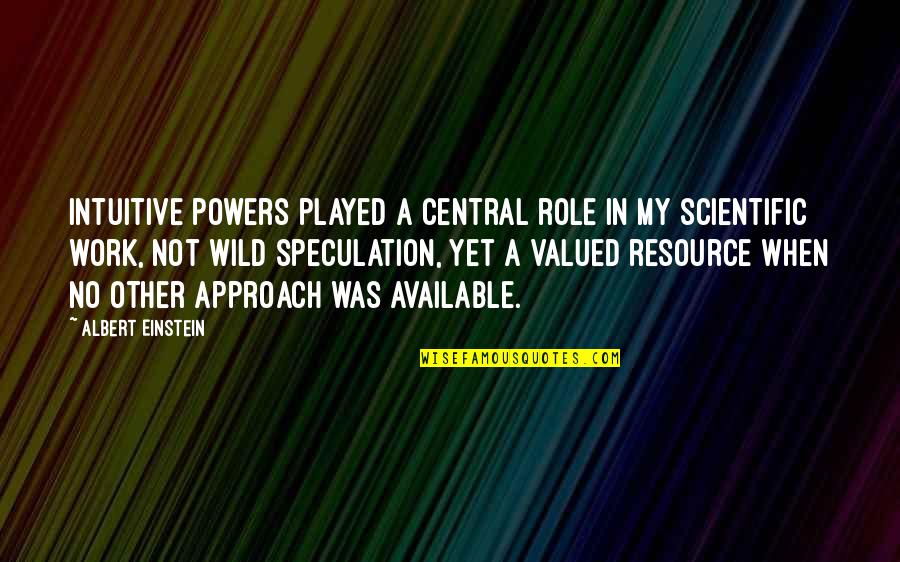 When You Are Not Valued At Work Quotes By Albert Einstein: Intuitive powers played a central role in my When You Are Not Valued At Work Quotes By Albert Einstein: Intuitive powers played a central role in my