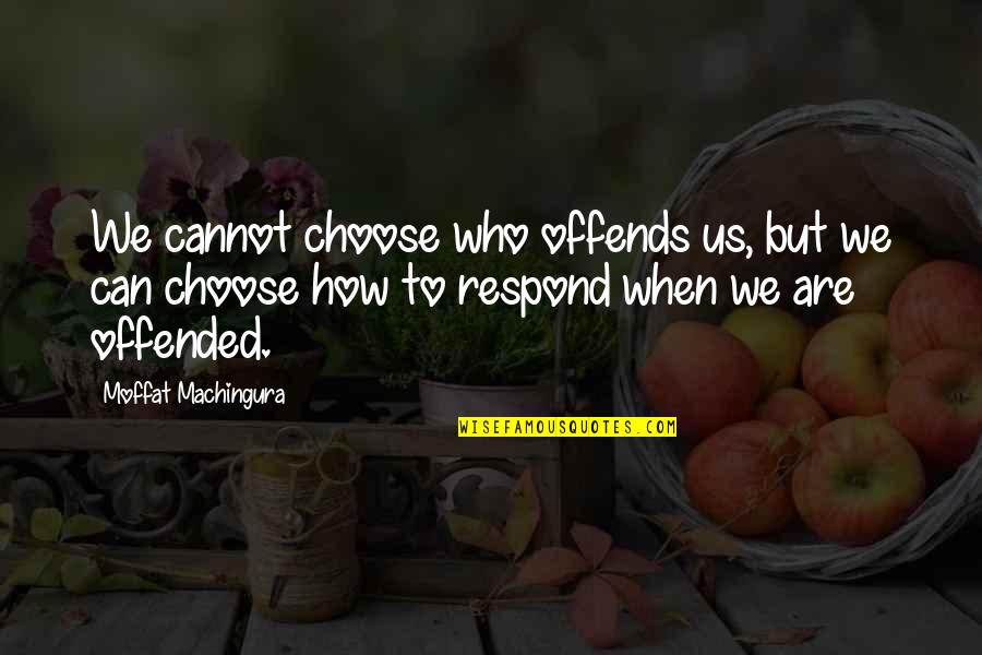 When You Are Offended Quotes By Moffat Machingura: We cannot choose who offends us, but we When You Are Offended Quotes By Moffat Machingura: We cannot choose who offends us, but we