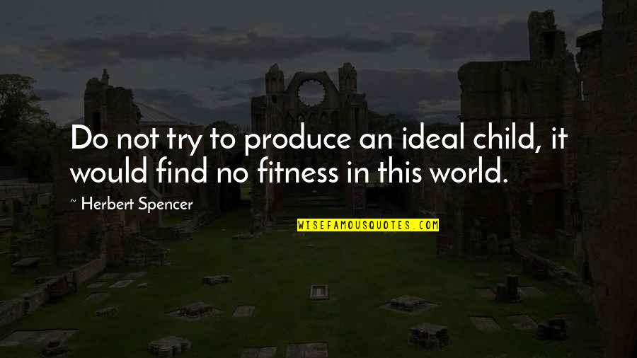 When You Are Ready To Move On Quotes By Herbert Spencer: Do not try to produce an ideal child,