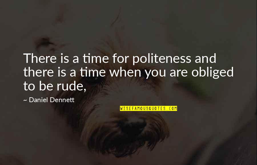 When You Are Rude Quotes By Daniel Dennett: There is a time for politeness and there