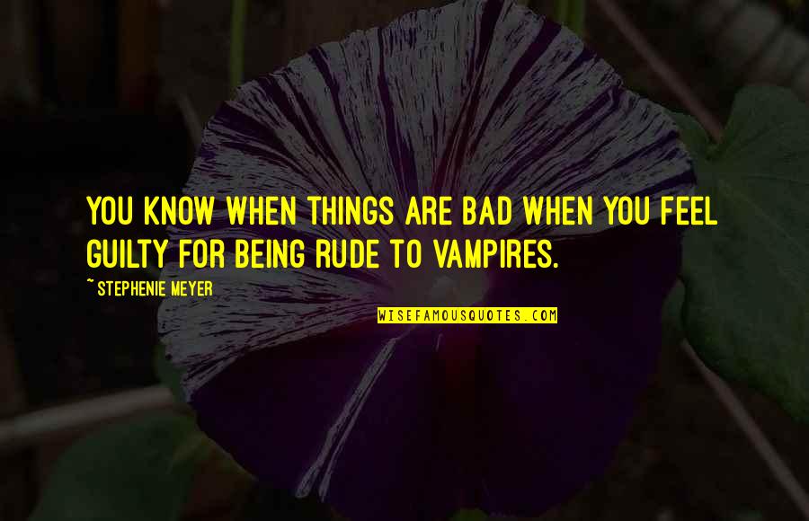 When You Are Rude Quotes By Stephenie Meyer: You know when things are bad when you