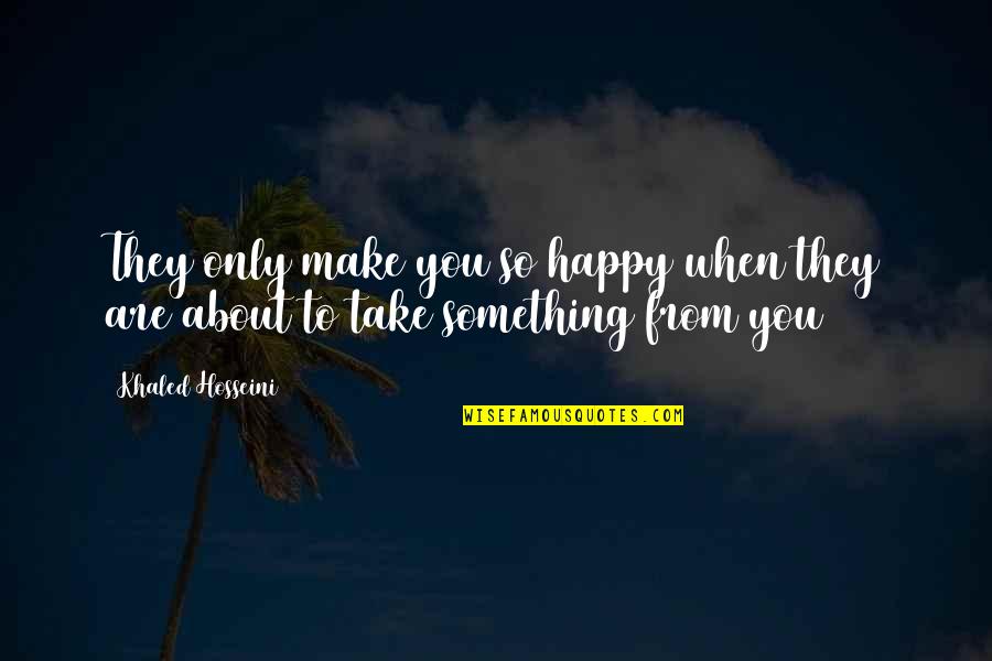 When You Are So Happy Quotes By Khaled Hosseini: They only make you so happy when they