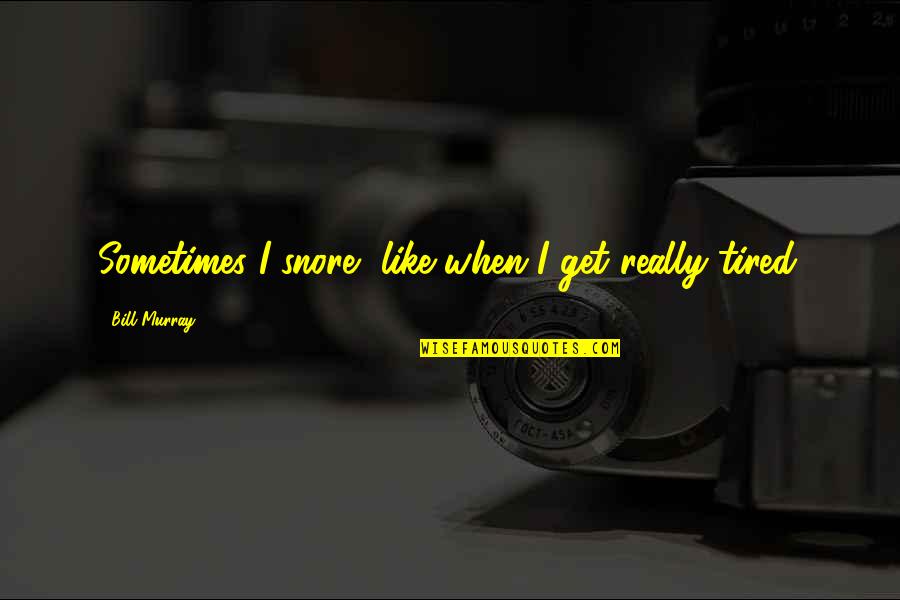 When You Are So Tired Quotes By Bill Murray: Sometimes I snore, like when I get really When You Are So Tired Quotes By Bill Murray: Sometimes I snore, like when I get really