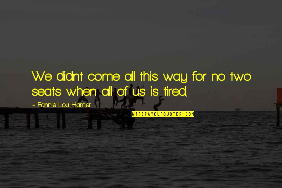 When You Are So Tired Quotes By Fannie Lou Hamer: We didnt come all this way for no When You Are So Tired Quotes By Fannie Lou Hamer: We didnt come all this way for no
