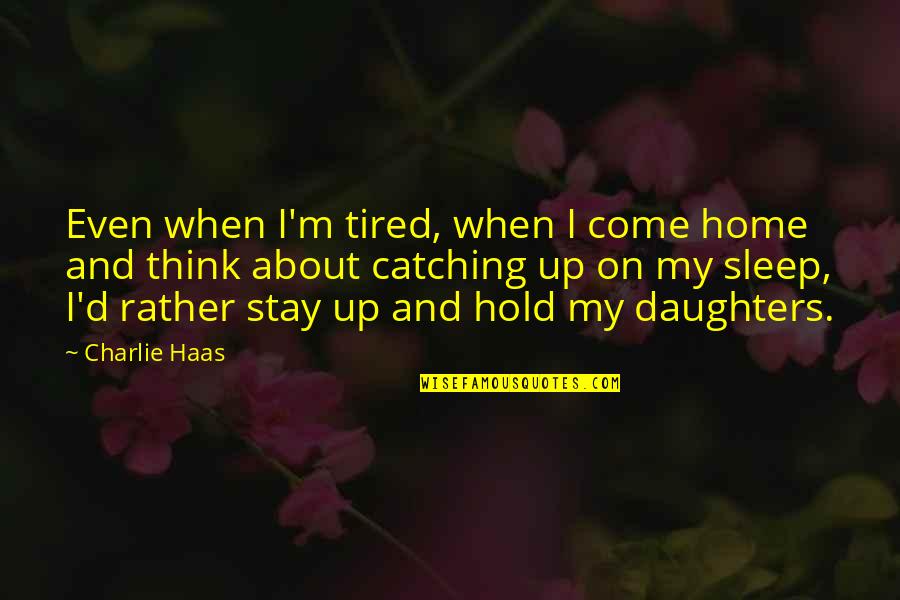 When You Are Tired Quotes By Charlie Haas: Even when I'm tired, when I come home