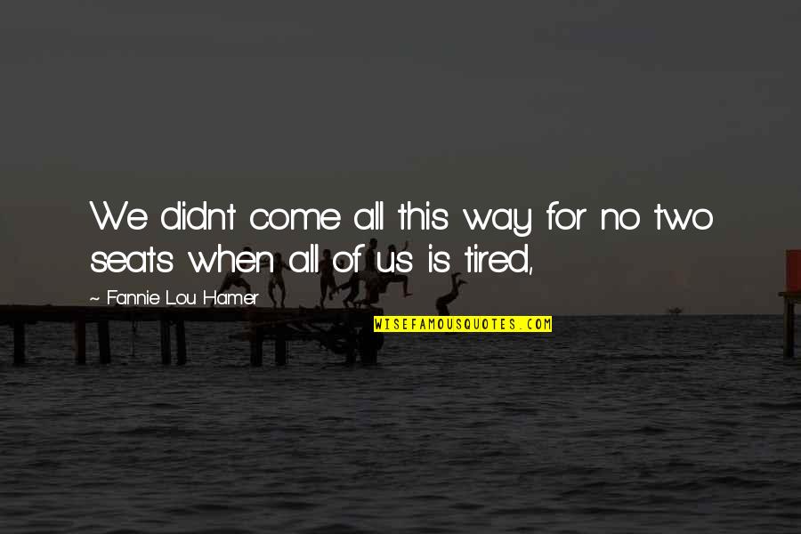 When You Are Tired Quotes By Fannie Lou Hamer: We didnt come all this way for no