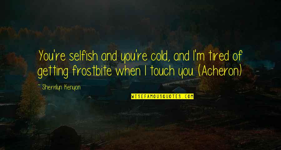When You Are Tired Quotes By Sherrilyn Kenyon: You're selfish and you're cold, and I'm tired