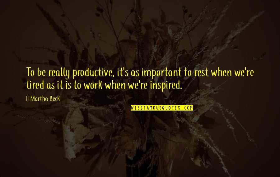 When You Are Tired Rest Quotes By Martha Beck: To be really productive, it's as important to When You Are Tired Rest Quotes By Martha Beck: To be really productive, it's as important to