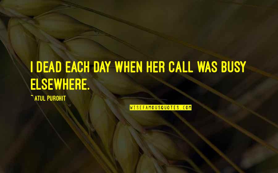 When You Are Too Busy Quotes By Atul Purohit: I dead each day when her call was When You Are Too Busy Quotes By Atul Purohit: I dead each day when her call was