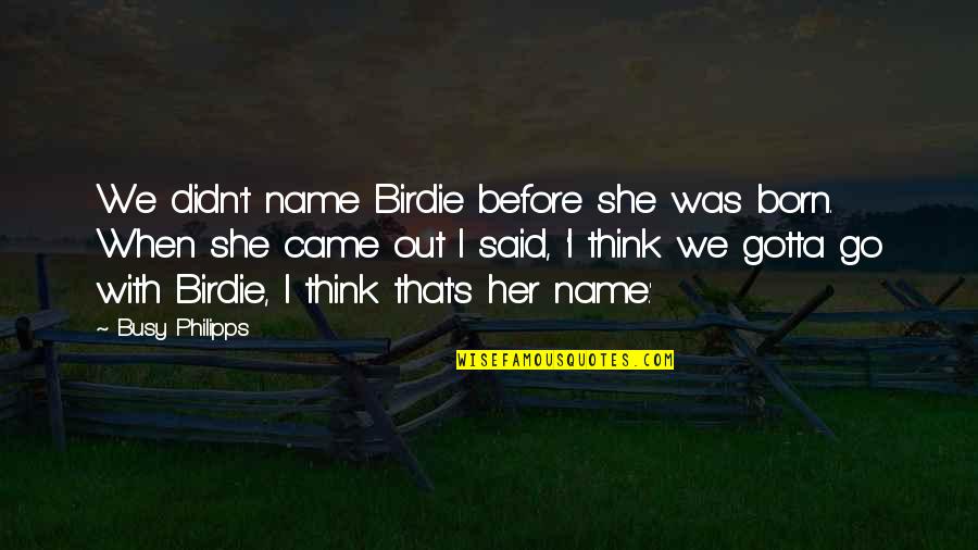 When You Are Too Busy Quotes By Busy Philipps: We didn't name Birdie before she was born. When You Are Too Busy Quotes By Busy Philipps: We didn't name Birdie before she was born.