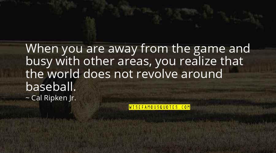 When You Are Too Busy Quotes By Cal Ripken Jr.: When you are away from the game and When You Are Too Busy Quotes By Cal Ripken Jr.: When you are away from the game and
