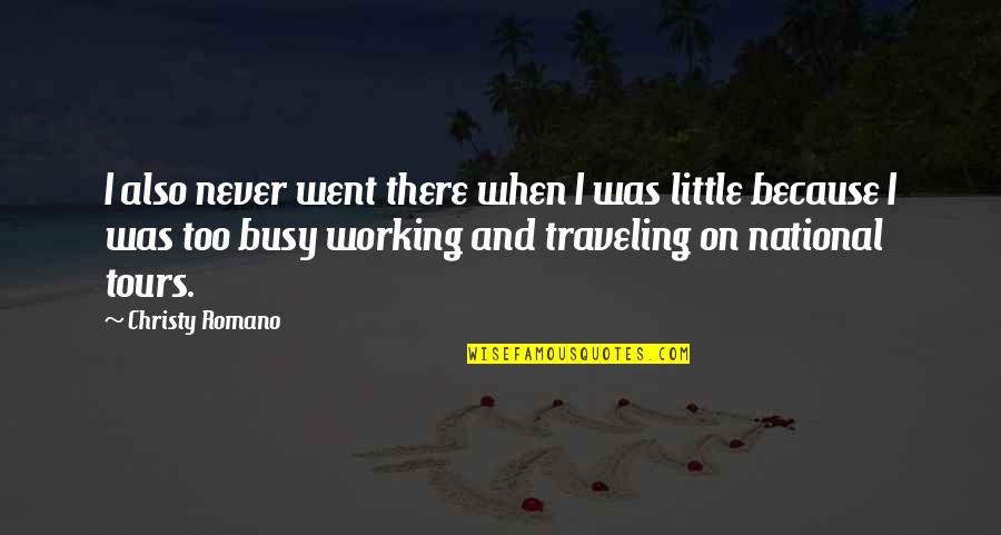 When You Are Too Busy Quotes By Christy Romano: I also never went there when I was When You Are Too Busy Quotes By Christy Romano: I also never went there when I was