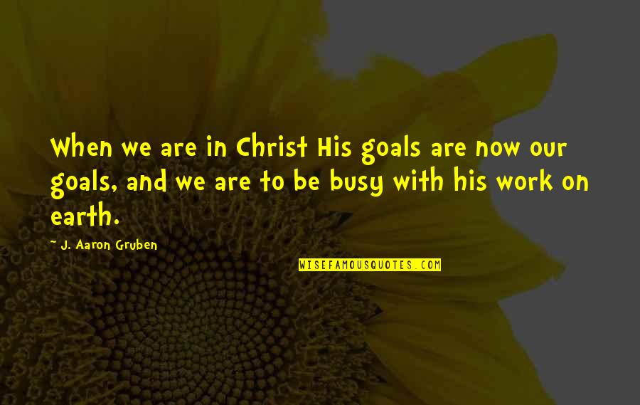 When You Are Too Busy Quotes By J. Aaron Gruben: When we are in Christ His goals are When You Are Too Busy Quotes By J. Aaron Gruben: When we are in Christ His goals are