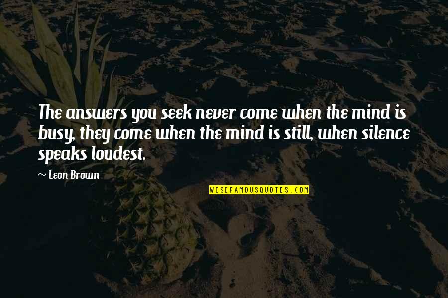 When You Are Too Busy Quotes By Leon Brown: The answers you seek never come when the When You Are Too Busy Quotes By Leon Brown: The answers you seek never come when the