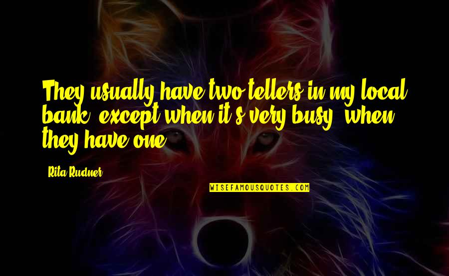 When You Are Too Busy Quotes By Rita Rudner: They usually have two tellers in my local When You Are Too Busy Quotes By Rita Rudner: They usually have two tellers in my local