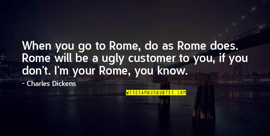 When You Are Ugly Quotes By Charles Dickens: When you go to Rome, do as Rome