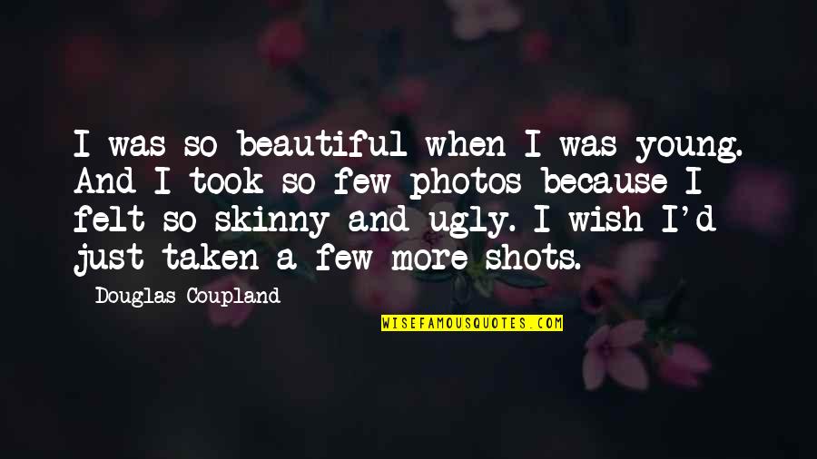 When You Are Ugly Quotes By Douglas Coupland: I was so beautiful when I was young.