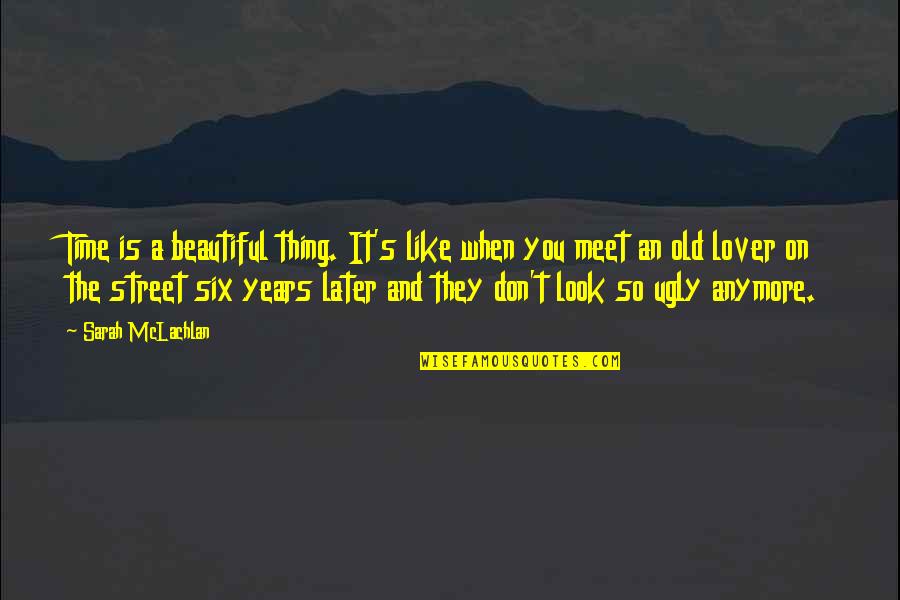 When You Are Ugly Quotes By Sarah McLachlan: Time is a beautiful thing. It's like when