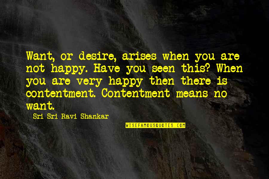 When You Are Very Happy Quotes By Sri Sri Ravi Shankar: Want, or desire, arises when you are not