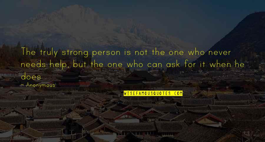 When You Ask For Help Quotes By Anonymous: The truly strong person is not the one